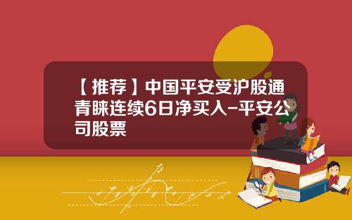 【推荐】中国平安受沪股通青睐连续6日净买入-平安公司股票