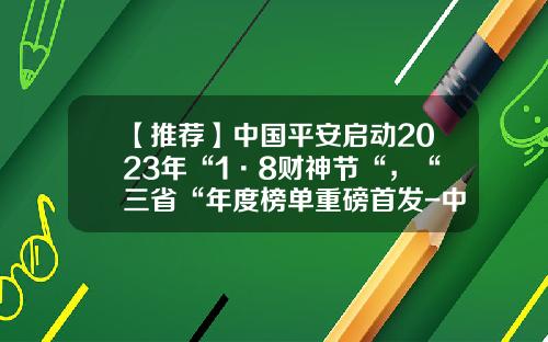 【推荐】中国平安启动2023年“1·8财神节“，“三省“年度榜单重磅首发-中国平安旗下的公司