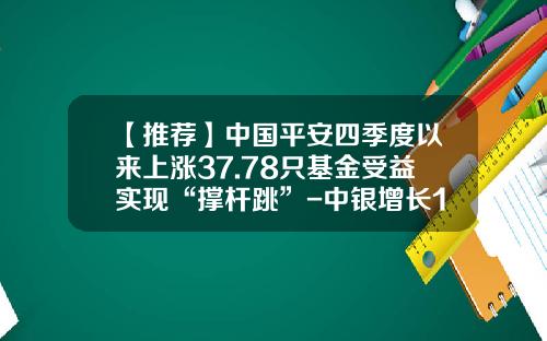 【推荐】中国平安四季度以来上涨37.78只基金受益实现“撑杆跳”-中银增长163803基金净值