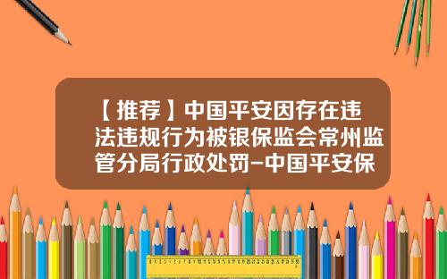 【推荐】中国平安因存在违法违规行为被银保监会常州监管分局行政处罚-中国平安保险股份有限公司内部控制
