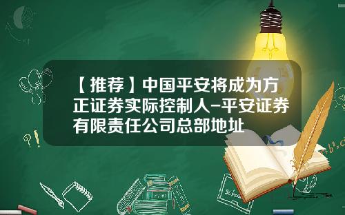 【推荐】中国平安将成为方正证券实际控制人-平安证券有限责任公司总部地址