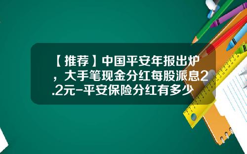 【推荐】中国平安年报出炉，大手笔现金分红每股派息2.2元-平安保险分红有多少