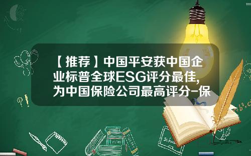 【推荐】中国平安获中国企业标普全球ESG评分最佳,为中国保险公司最高评分-保险经纪公司排名待遇