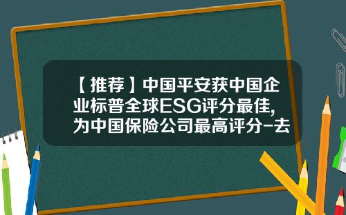 【推荐】中国平安获中国企业标普全球ESG评分最佳,为中国保险公司最高评分-去哪家保险公司工作好