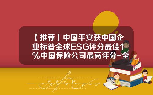 【推荐】中国平安获中国企业标普全球ESG评分最佳1%中国保险公司最高评分-全球九大保险公司