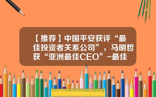 【推荐】中国平安获评“最佳投资者关系公司”，马明哲获“亚洲最佳CEO”-最佳投资者关系上市公司