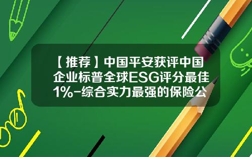 【推荐】中国平安获评中国企业标普全球ESG评分最佳1%-综合实力最强的保险公司