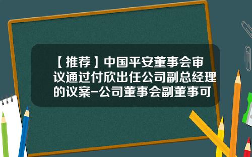 【推荐】中国平安董事会审议通过付欣出任公司副总经理的议案-公司董事会副董事可以设置几名