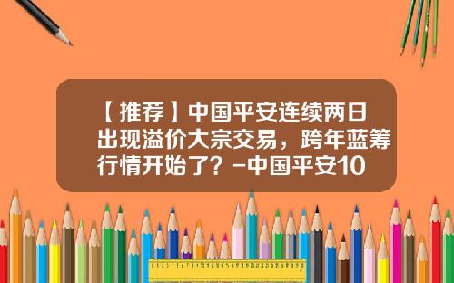 【推荐】中国平安连续两日出现溢价大宗交易，跨年蓝筹行情开始了？-中国平安10月利率多少