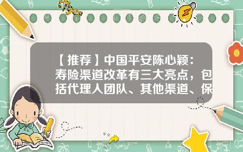 【推荐】中国平安陈心颖：寿险渠道改革有三大亮点，包括代理人团队、其他渠道、保险+服务-保险公司银保业务拓展方法