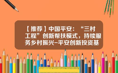 【推荐】中国平安：“三村工程”创新帮扶模式，持续服务乡村振兴-平安创新投资基金