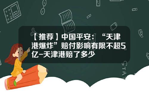 【推荐】中国平安：“天津港爆炸”赔付影响有限不超5亿-天津港赔了多少