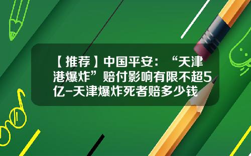 【推荐】中国平安：“天津港爆炸”赔付影响有限不超5亿-天津爆炸死者赔多少钱