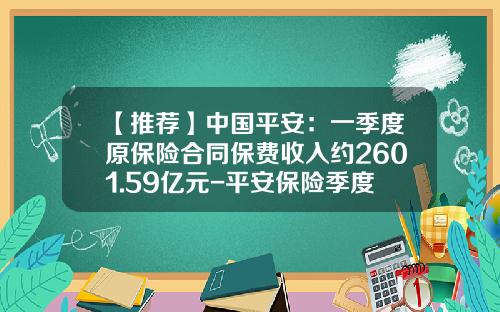 【推荐】中国平安：一季度原保险合同保费收入约2601.59亿元-平安保险季度考核是多少