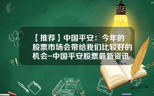 【推荐】中国平安：今年的股票市场会带给我们比较好的机会-中国平安股票最新资讯