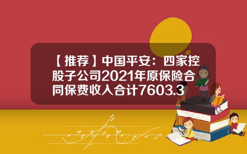 【推荐】中国平安：四家控股子公司2021年原保险合同保费收入合计7603.33亿元-平安控股的公司