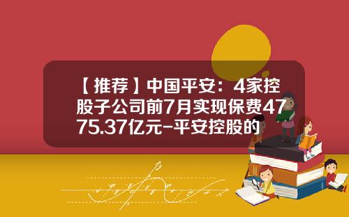 【推荐】中国平安：4家控股子公司前7月实现保费4775.37亿元-平安控股的公司