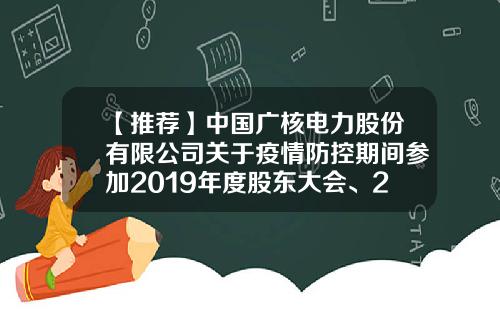【推荐】中国广核电力股份有限公司关于疫情防控期间参加2019年度股东大会、2020年第一次A股类别股东大会、2020年第一次H股类别股东大会的提示性公告-中国广核电力股份有限公司电话