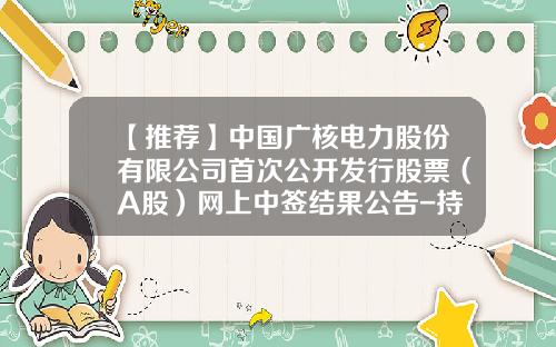 【推荐】中国广核电力股份有限公司首次公开发行股票（A股）网上中签结果公告-持有中广核电力股份的国内公司