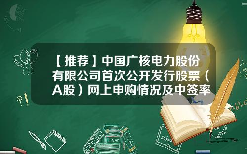 【推荐】中国广核电力股份有限公司首次公开发行股票（A股）网上申购情况及中签率公告-中国广核电力股份有限公司电话