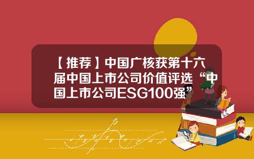 【推荐】中国广核获第十六届中国上市公司价值评选“中国上市公司ESG100强”奖-中国广核集团的上市公司