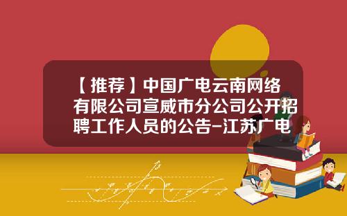 【推荐】中国广电云南网络有限公司宣威市分公司公开招聘工作人员的公告-江苏广电有线网络公司待遇