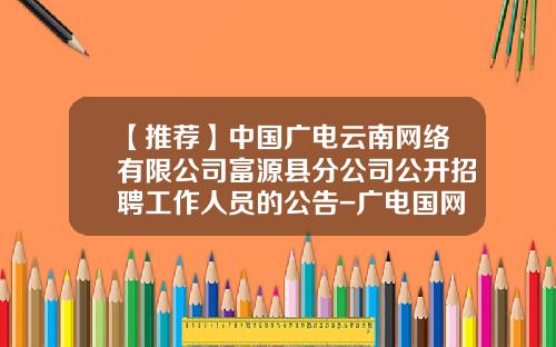 【推荐】中国广电云南网络有限公司富源县分公司公开招聘工作人员的公告-广电国网公司招聘
