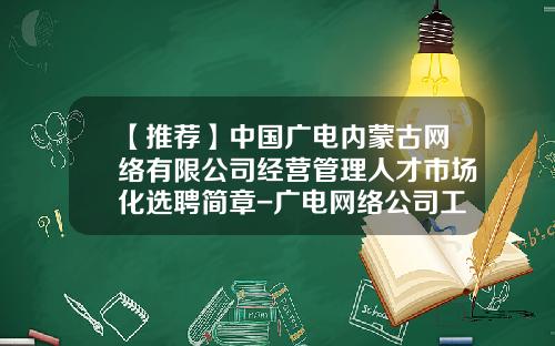 【推荐】中国广电内蒙古网络有限公司经营管理人才市场化选聘简章-广电网络公司工作计划
