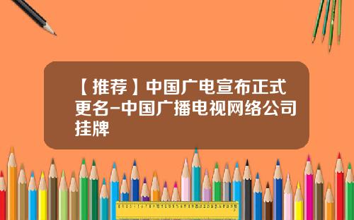 【推荐】中国广电宣布正式更名-中国广播电视网络公司挂牌