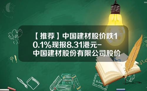 【推荐】中国建材股价跌10.1%现报8.31港元-中国建材股份有限公司股价