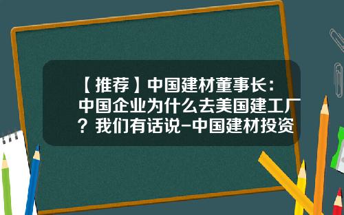 【推荐】中国建材董事长：中国企业为什么去美国建工厂？我们有话说-中国建材投资公司