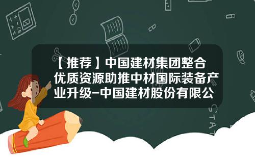 【推荐】中国建材集团整合优质资源助推中材国际装备产业升级-中国建材股份有限公司并购战略研究
