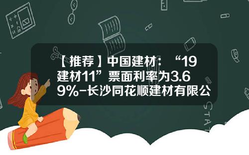 【推荐】中国建材：“19建材11”票面利率为3.69%-长沙同花顺建材有限公司