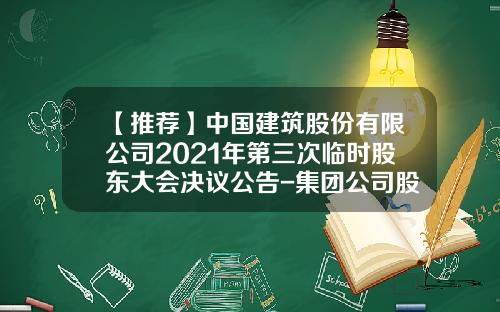 【推荐】中国建筑股份有限公司2021年第三次临时股东大会决议公告-集团公司股东会决议