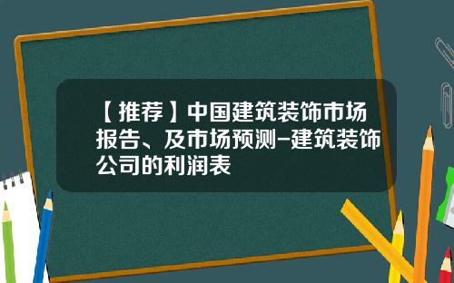 【推荐】中国建筑装饰市场报告、及市场预测-建筑装饰公司的利润表