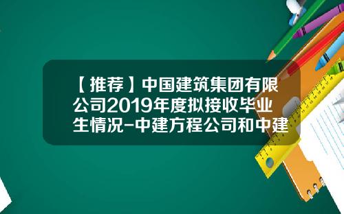 【推荐】中国建筑集团有限公司2019年度拟接收毕业生情况-中建方程公司和中建一局关系