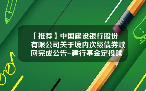 【推荐】中国建设银行股份有限公司关于境内次级债券赎回完成公告-建行基金定投赎回