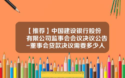 【推荐】中国建设银行股份有限公司监事会会议决议公告-董事会贷款决议需要多少人签字才能生效
