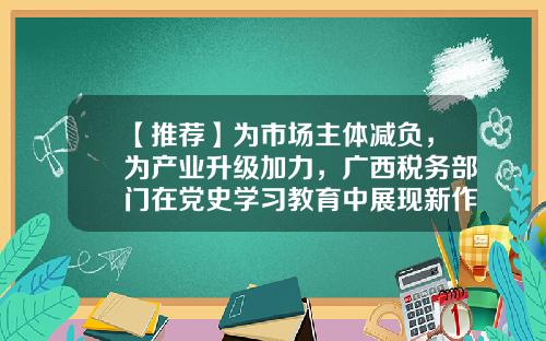【推荐】为市场主体减负，为产业升级加力，广西税务部门在党史学习教育中展现新作为-松香的出口退税率是多少