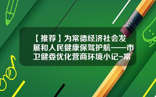 【推荐】为常德经济社会发展和人民健康保驾护航——市卫健委优化营商环境小记-常德市办健康证多少钱