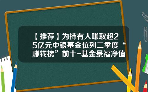 【推荐】为持有人赚取超25亿元中银基金位列二季度“赚钱榜”前十-基金景福净值