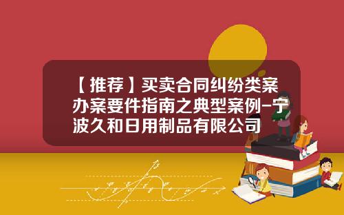 【推荐】买卖合同纠纷类案办案要件指南之典型案例-宁波久和日用制品有限公司
