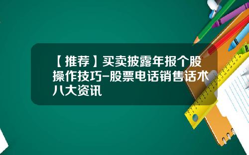 【推荐】买卖披露年报个股操作技巧-股票电话销售话术八大资讯