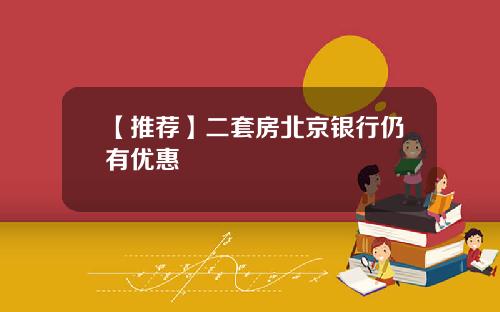 【推荐】二套房北京银行仍有优惠