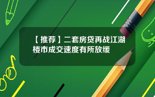 【推荐】二套房贷再战江湖楼市成交速度有所放缓