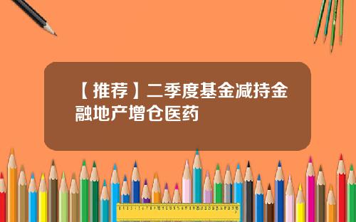 【推荐】二季度基金减持金融地产增仓医药