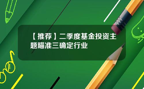 【推荐】二季度基金投资主题瞄准三确定行业