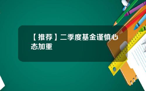 【推荐】二季度基金谨慎心态加重