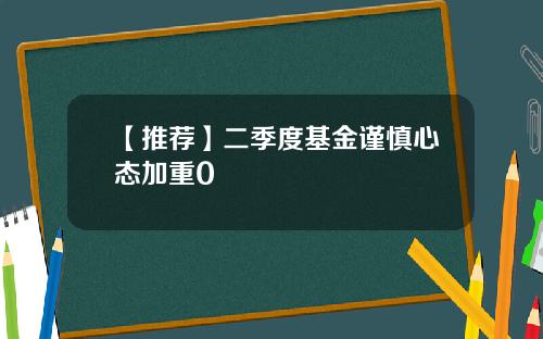 【推荐】二季度基金谨慎心态加重0