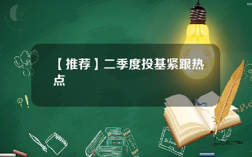 【推荐】二季度投基紧跟热点